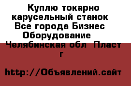 Куплю токарно-карусельный станок - Все города Бизнес » Оборудование   . Челябинская обл.,Пласт г.